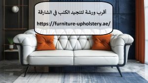 أقرب ورشة لتنجيد الكنب في الشارقة